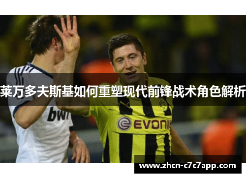 莱万多夫斯基如何重塑现代前锋战术角色解析