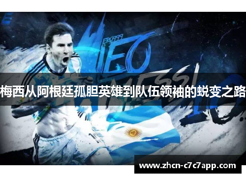 梅西从阿根廷孤胆英雄到队伍领袖的蜕变之路 梅西从阿根廷孤胆英雄到队伍领袖的蜕变之路
