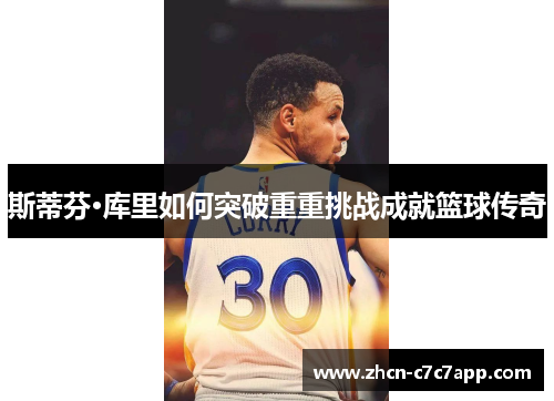 斯蒂芬·库里如何突破重重挑战成就篮球传奇