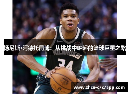 扬尼斯·阿德托昆博:从挑战中崛起的篮球巨星之路 扬尼斯·阿德托昆博:从挑战中崛起的篮球巨星之路