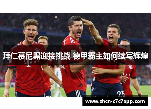 拜仁慕尼黑迎接挑战 德甲霸主如何续写辉煌 拜仁慕尼黑迎接挑战 德甲霸主如何续写辉煌