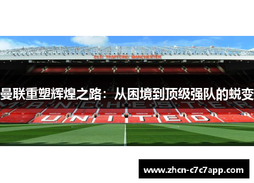 曼联重塑辉煌之路:从困境到顶级强队的蜕变 曼联重塑辉煌之路:从困境到顶级强队的蜕变