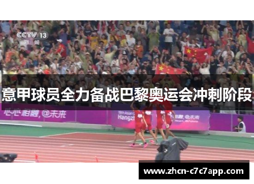 意甲球员全力备战巴黎奥运会冲刺阶段