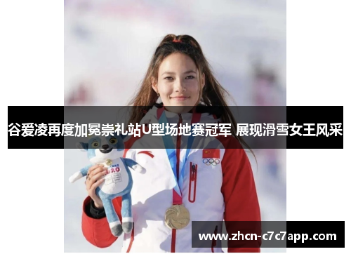 谷爱凌再度加冕崇礼站U型场地赛冠军 展现滑雪女王风采