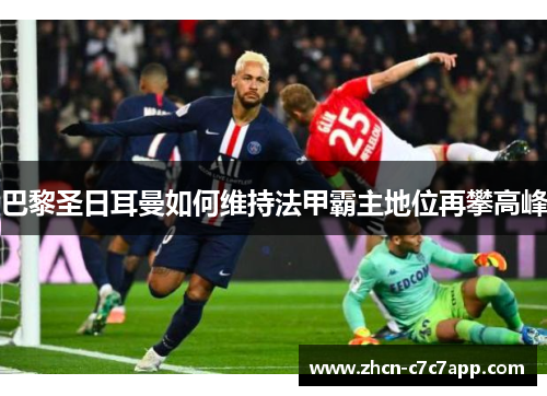 巴黎圣日耳曼如何维持法甲霸主地位再攀高峰 巴黎圣日耳曼如何维持法甲霸主地位再攀高峰