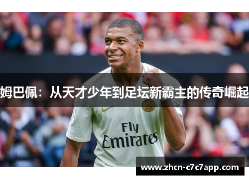 姆巴佩:从天才少年到足坛新霸主的传奇崛起 姆巴佩:从天才少年到足坛新霸主的传奇崛起