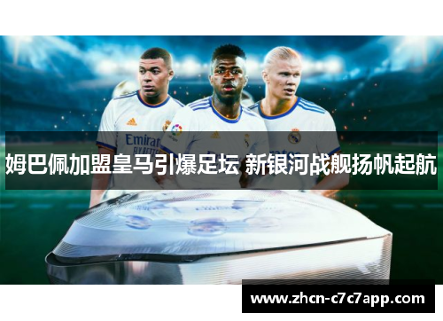 姆巴佩加盟皇马引爆足坛 新银河战舰扬帆起航