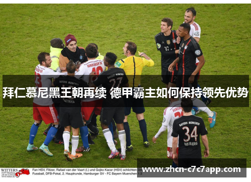 拜仁慕尼黑王朝再续 德甲霸主如何保持领先优势 拜仁慕尼黑王朝再续 德甲霸主如何保持领先优势