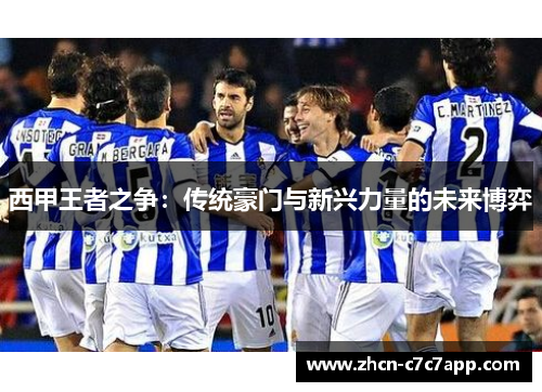 西甲王者之争:传统豪门与新兴力量的未来博弈 西甲王者之争:传统豪门与新兴力量的未来博弈