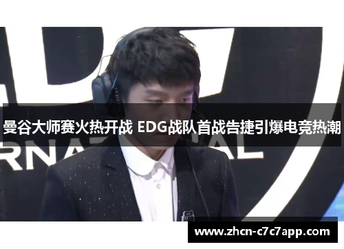 曼谷大师赛火热开战 EDG战队首战告捷引爆电竞热潮 曼谷大师赛火热开战 EDG战队首战告捷引爆电竞热潮