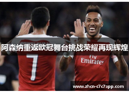 阿森纳重返欧冠舞台挑战荣耀再现辉煌 阿森纳重返欧冠舞台挑战荣耀再现辉煌