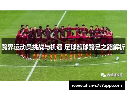 跨界运动员挑战与机遇 足球篮球跨足之路解析 跨界运动员挑战与机遇 足球篮球跨足之路解析