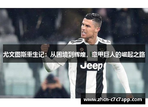 尤文图斯重生记:从困境到辉煌,意甲巨人的崛起之路 尤文图斯重生记:从困境到辉煌,意甲巨人的崛起之路
