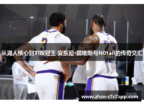 从湖人核心到TI双冠王 安东尼·戴维斯与N0tail的传奇交汇