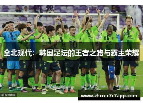 全北现代:韩国足坛的王者之路与霸主荣耀 全北现代:韩国足坛的王者之路与霸主荣耀