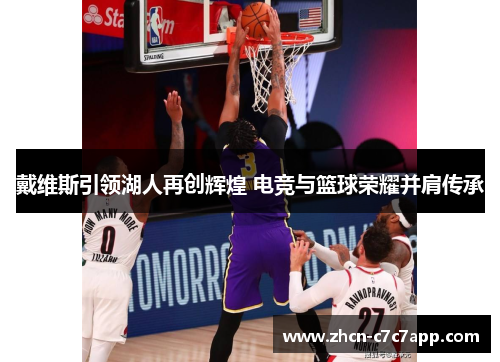 戴维斯引领湖人再创辉煌 电竞与篮球荣耀并肩传承 戴维斯引领湖人再创辉煌 电竞与篮球荣耀并肩传承