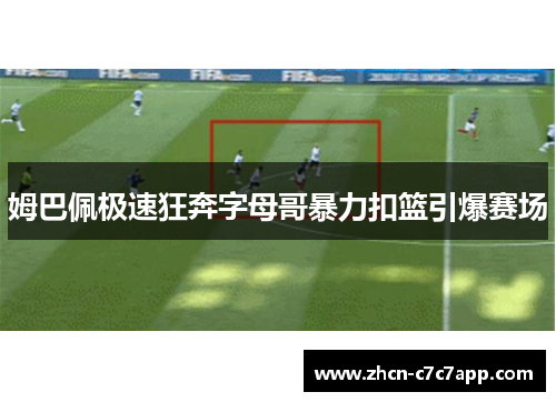 姆巴佩极速狂奔字母哥暴力扣篮引爆赛场 姆巴佩极速狂奔字母哥暴力扣篮引爆赛场