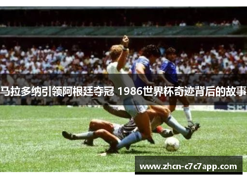 马拉多纳引领阿根廷夺冠 1986世界杯奇迹背后的故事 马拉多纳引领阿根廷夺冠 1986世界杯奇迹背后的故事
