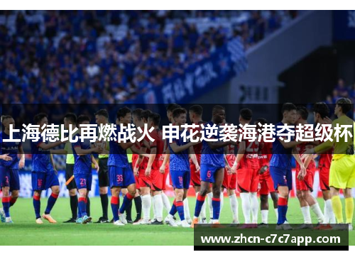 上海德比再燃战火 申花逆袭海港夺超级杯 上海德比再燃战火 申花逆袭海港夺超级杯
