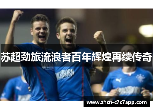 苏超劲旅流浪者百年辉煌再续传奇 苏超劲旅流浪者百年辉煌再续传奇