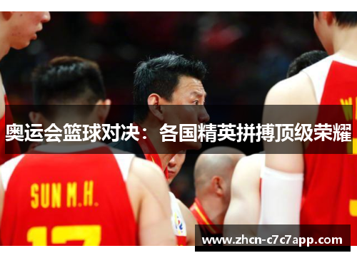 奥运会篮球对决:各国精英拼搏顶级荣耀 奥运会篮球对决:各国精英拼搏顶级荣耀