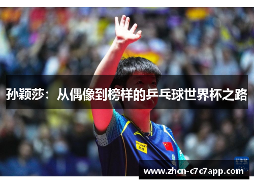 孙颖莎:从偶像到榜样的乒乓球世界杯之路 孙颖莎:从偶像到榜样的乒乓球世界杯之路