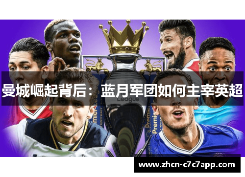 曼城崛起背后:蓝月军团如何主宰英超 曼城崛起背后:蓝月军团如何主宰英超
