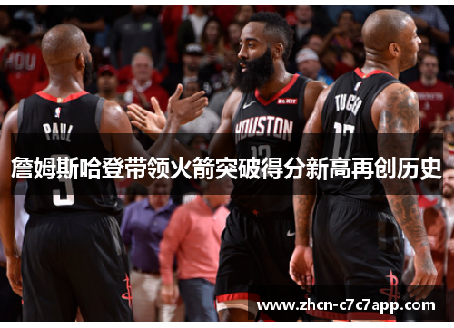 詹姆斯哈登带领火箭突破得分新高再创历史 詹姆斯哈登带领火箭突破得分新高再创历史