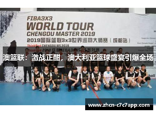 澳篮联:激战正酣,澳大利亚篮球盛宴引爆全场 澳篮联:激战正酣,澳大利亚篮球盛宴引爆全场