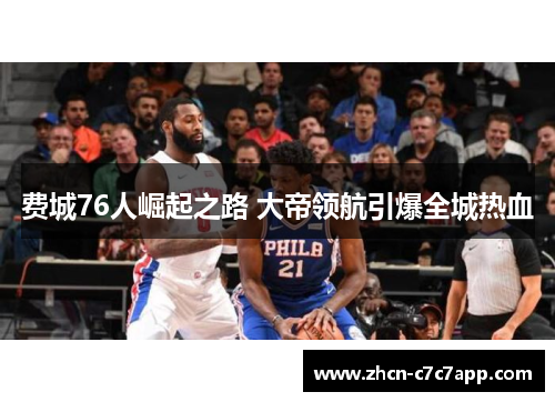 费城76人崛起之路 大帝领航引爆全城热血 费城76人崛起之路 大帝领航引爆全城热血