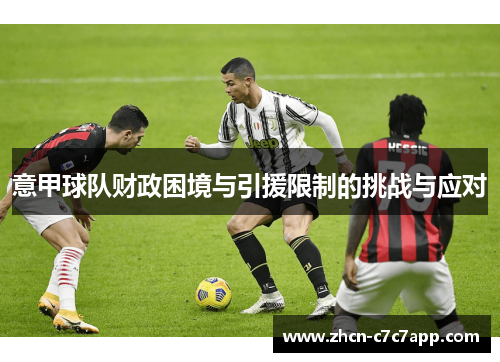 意甲球队财政困境与引援限制的挑战与应对 意甲球队财政困境与引援限制的挑战与应对