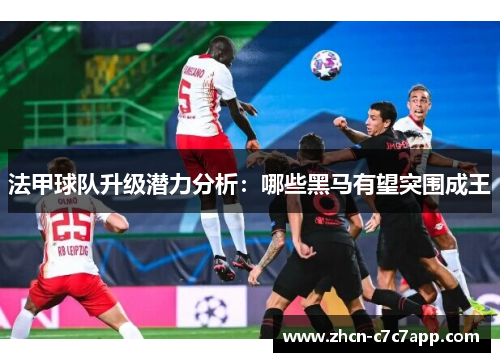 法甲球队升级潜力分析:哪些黑马有望突围成王 法甲球队升级潜力分析:哪些黑马有望突围成王