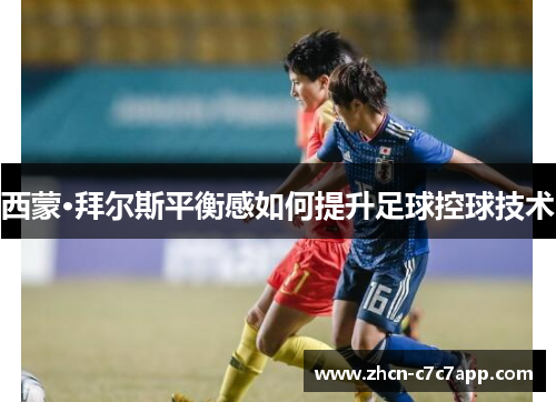 西蒙·拜尔斯平衡感如何提升足球控球技术 西蒙·拜尔斯平衡感如何提升足球控球技术