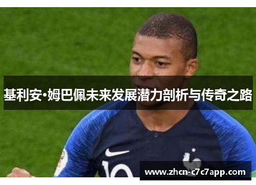 基利安·姆巴佩未来发展潜力剖析与传奇之路 基利安·姆巴佩未来发展潜力剖析与传奇之路