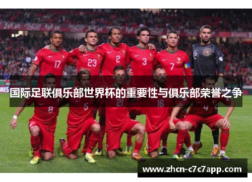 国际足联俱乐部世界杯的重要性与俱乐部荣誉之争 国际足联俱乐部世界杯的重要性与俱乐部荣誉之争