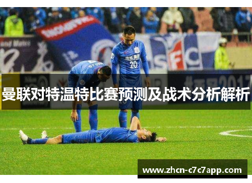 曼联对特温特比赛预测及战术分析解析 曼联对特温特比赛预测及战术分析解析