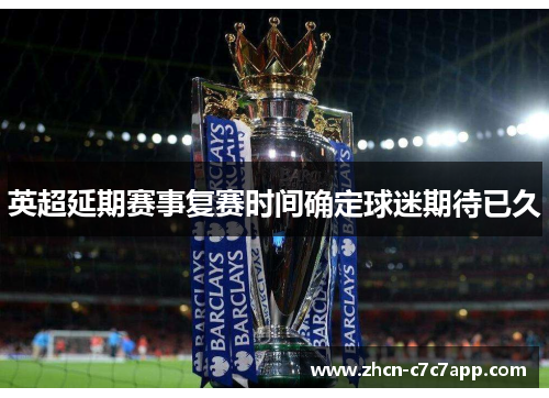 英超延期赛事复赛时间确定球迷期待已久 英超延期赛事复赛时间确定球迷期待已久