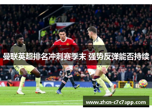 曼联英超排名冲刺赛季末 强势反弹能否持续 曼联英超排名冲刺赛季末 强势反弹能否持续