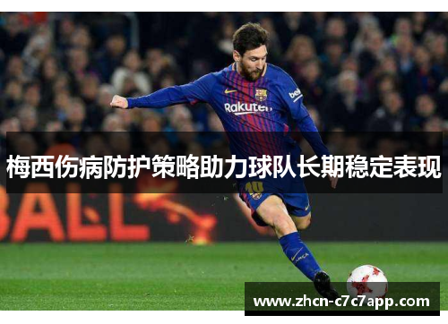 梅西伤病防护策略助力球队长期稳定表现 梅西伤病防护策略助力球队长期稳定表现
