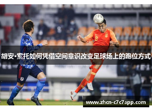 胡安·索托如何凭借空间意识改变足球场上的跑位方式 胡安·索托如何凭借空间意识改变足球场上的跑位方式