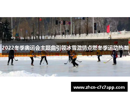 2022冬季奥运会主题曲引领冰雪激情点燃冬季运动热潮 2022冬季奥运会主题曲引领冰雪激情点燃冬季运动热潮