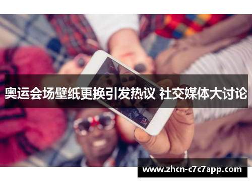 奥运会场壁纸更换引发热议 社交媒体大讨论 奥运会场壁纸更换引发热议 社交媒体大讨论