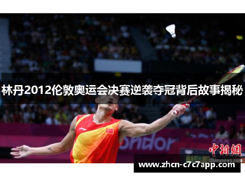 林丹2012伦敦奥运会决赛逆袭夺冠背后故事揭秘 林丹2012伦敦奥运会决赛逆袭夺冠背后故事揭秘
